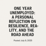 “Text reading 'One Year Unemployed: A Personal Reflection on Resilience, Reality, and the Road Ahead – Posted July 9, 2025' centered on a textured white background.”